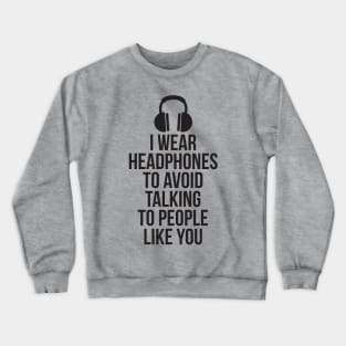 I wear headphones to avoid talking to people like you Crewneck Sweatshirt